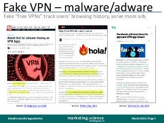 March 2019 / Page 1marketing.scienceconsulting group, inc.
linkedin.com/in/augustinefou
Fake VPN – malware/adware
Fake “free VPNs” track users’ browsing history, serve more ads
Source: PC Magazine, Jun 2018 Source: ZDNet, May 2015 Source: TechCrunch, Feb 2019
 