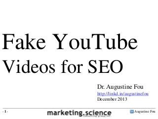 Fake YouTube
Videos for SEO
Dr. Augustine Fou
http://linkd.in/augustinefou
December 2013
-1-

Augustine Fou

 
