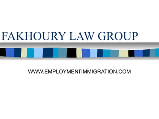FAKHOURY LAW GROUP
WWW.EMPLOYMENTIMMIGRATION.COM

 