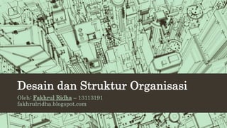 Desain dan Struktur Organisasi
Oleh: Fakhrul Ridha – 13113191
fakhrulridha.blogspot.com
 