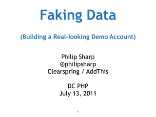 Faking Data (Building a Real-looking Demo Account) Philip Sharp @philipsharp Clearspring / AddThis DC PHP July 13, 2011 