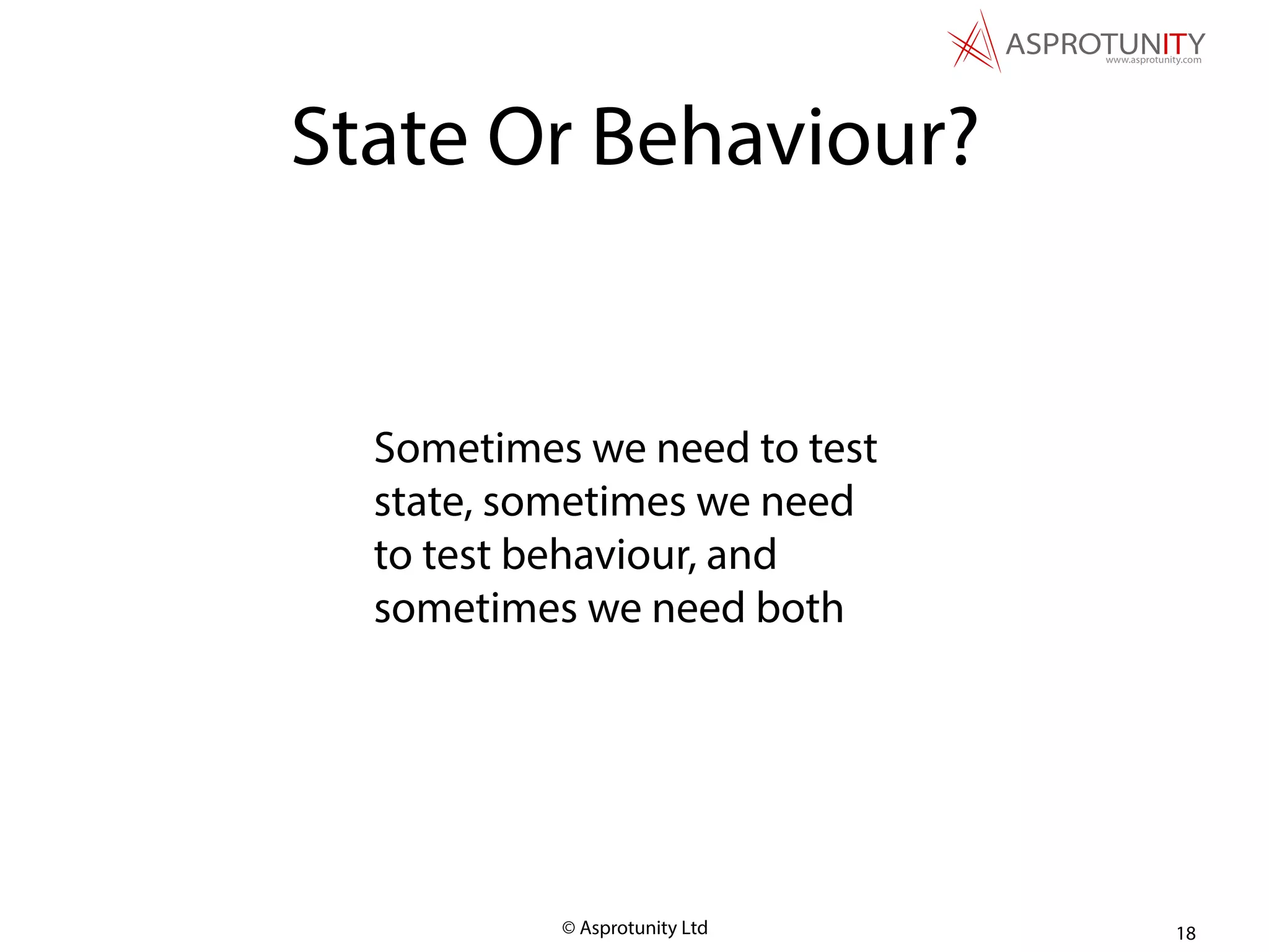 © Asprotunity Ltd
Sometimes we need to test
state, sometimes we need
to test behaviour, and
sometimes we need both
18
State Or Behaviour?
 