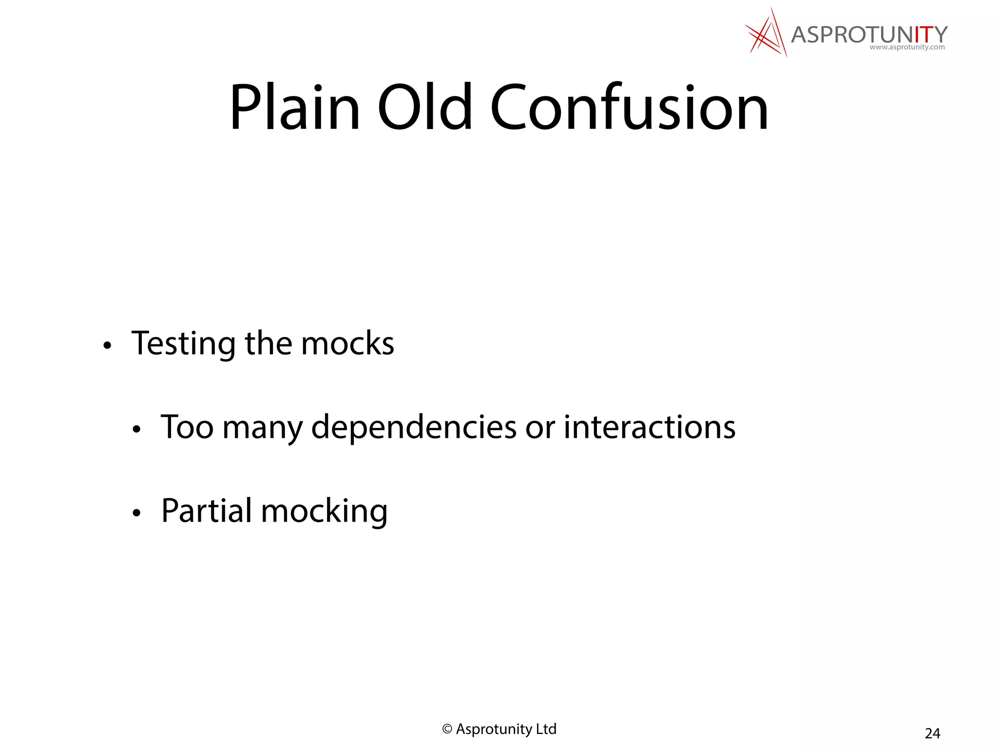 © Asprotunity Ltd
Plain Old Confusion
• Testing the mocks
• Too many dependencies or interactions
• Partial mocking
24
 