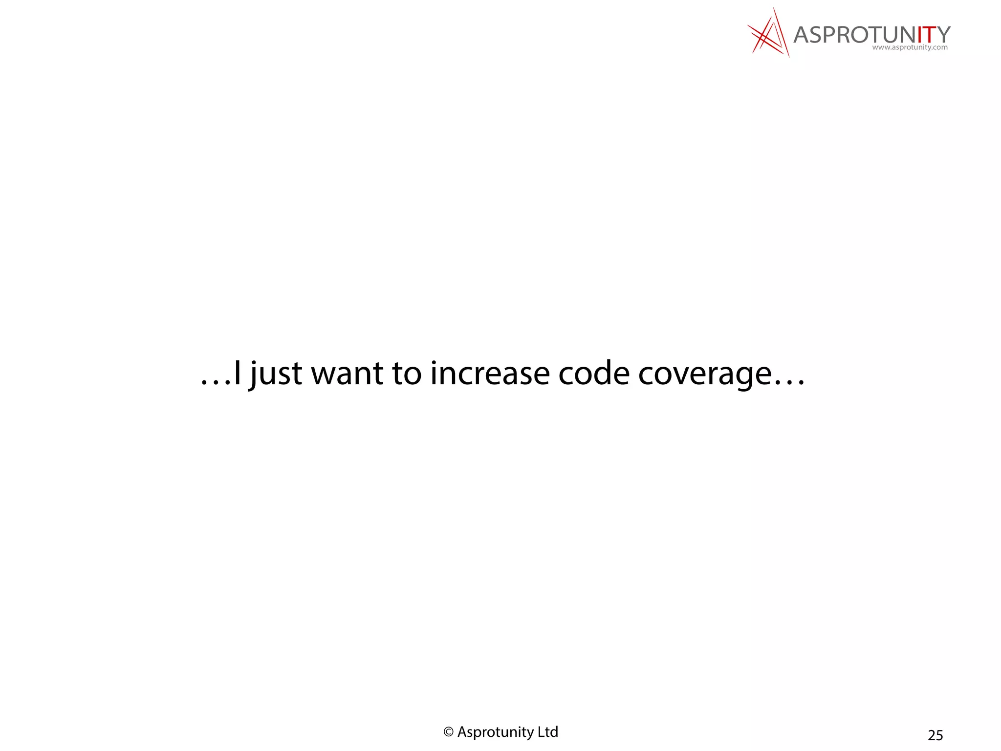 © Asprotunity Ltd 25
…I just want to increase code coverage…
 
