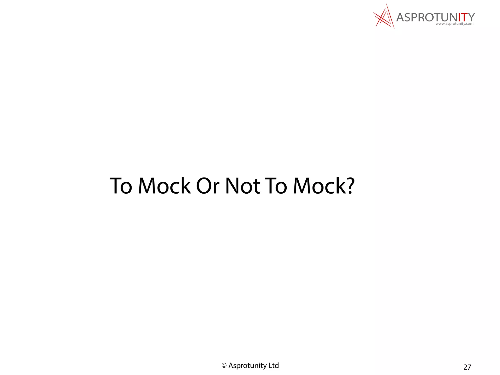© Asprotunity Ltd 27
To Mock Or Not To Mock?
 