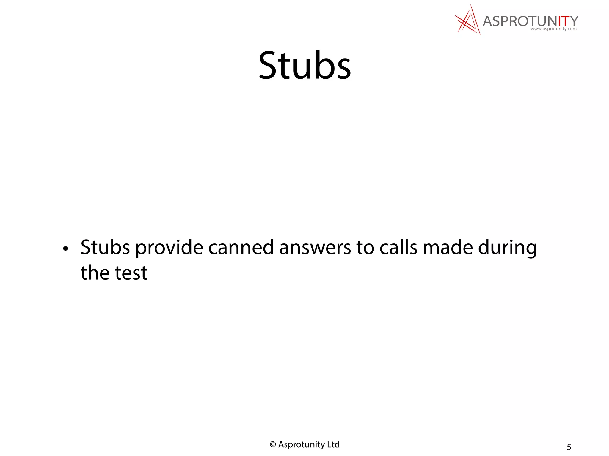 © Asprotunity Ltd
Stubs
• Stubs provide canned answers to calls made during
the test
5
 