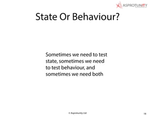 © Asprotunity Ltd
Sometimes we need to test
state, sometimes we need
to test behaviour, and
sometimes we need both
18
State Or Behaviour?
 