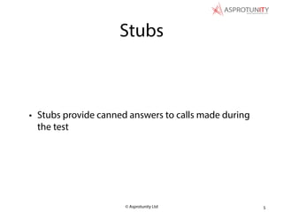 © Asprotunity Ltd
Stubs
• Stubs provide canned answers to calls made during
the test
5
 