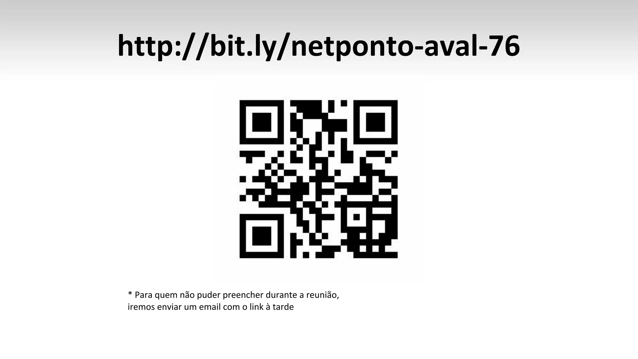http://bit.ly/netponto-aval-76
* Para quem não puder preencher durante a reunião,
iremos enviar um email com o link à tarde
 