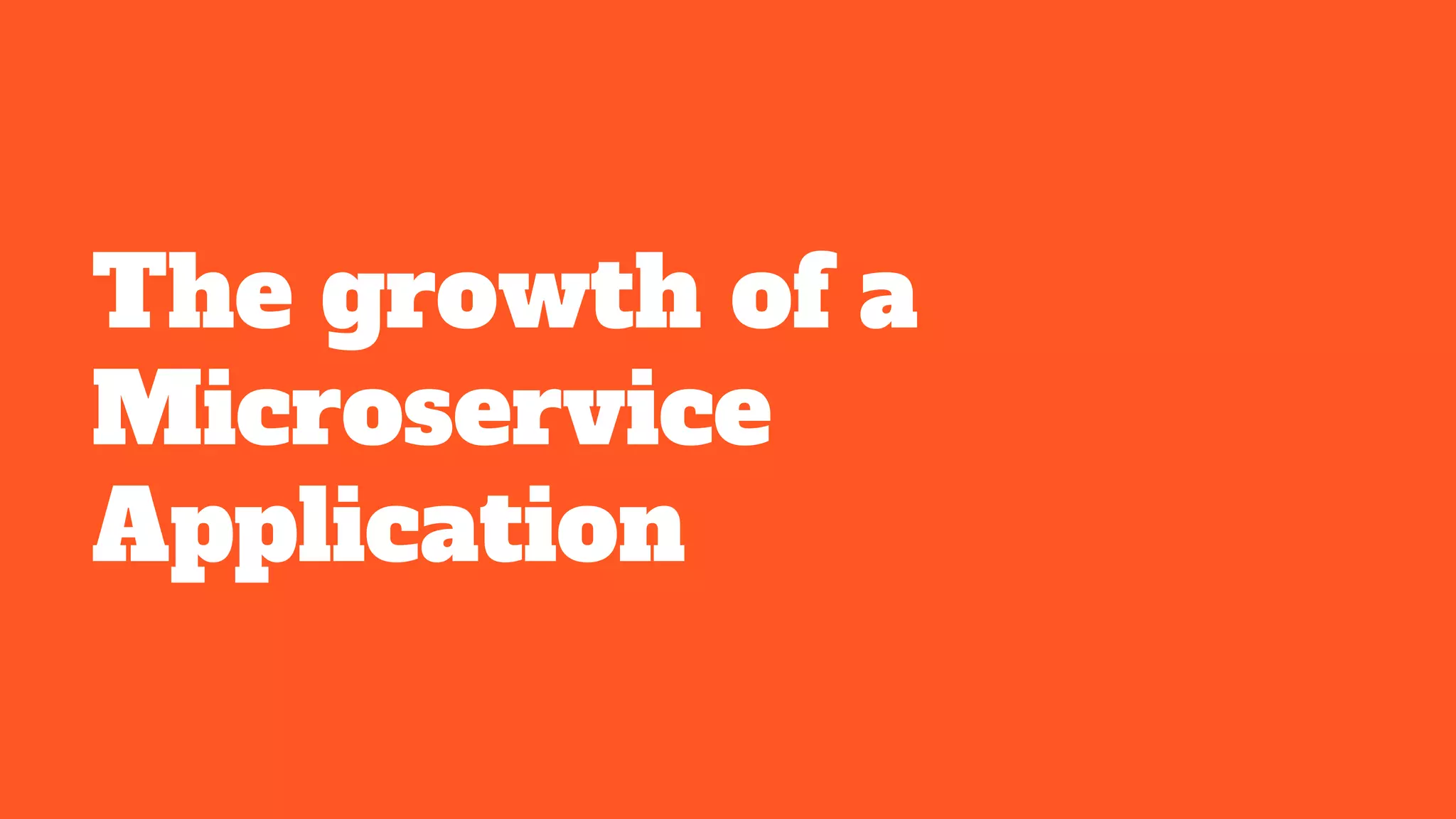 The growth of a
Microservice
Application
 