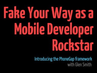 Fake Your Way as a
  Mobile Developer
          Rockstar
      Introducing the PhoneGap framework
                          with Glen Smith
 