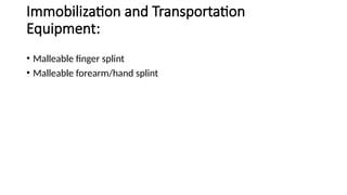 Immobilization and Transportation
Equipment:
• Malleable finger splint
• Malleable forearm/hand splint
 