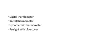 • Digital thermometer
• Rectal thermometer
• Hypothermic thermometer
• Penlight with blue cover
 