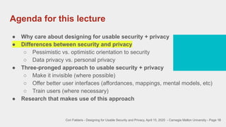 Agenda for this lecture
18
● Why care about designing for usable security + privacy
● Differences between security and pri...