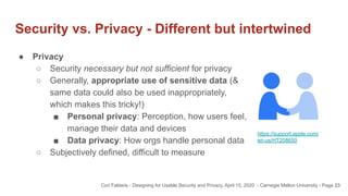 Security vs. Privacy - Different but intertwined
23
● Privacy
○ Security necessary but not sufficient for privacy
○ Genera...