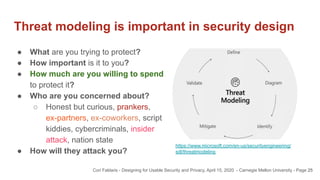 Threat modeling is important in security design
25
● What are you trying to protect?
● How important is it to you?
● How m...