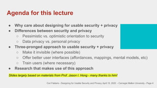Agenda for this lecture
4
● Why care about designing for usable security + privacy
● Differences between security and priv...