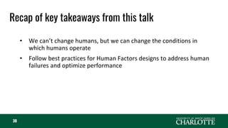 Recap of key takeaways from this talk
30
• We can’t change humans, but we can change the conditions in
which humans operate
• Follow best practices for Human Factors designs to address human
failures and optimize performance
 