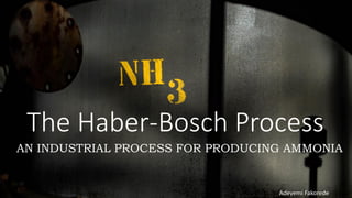 The Haber-Bosch Process
AN INDUSTRIAL PROCESS FOR PRODUCING AMMONIA
Adeyemi Fakorede
 