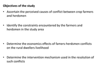 Objectives of the study
• Ascertain the perceived causes of conflict between crop farmers
and herdsmen
• Identify the cons...