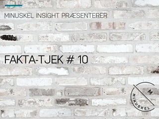 MINUSKEL INSIGHT PRÆSENTERER
FAKTA-TJEK # 10
 