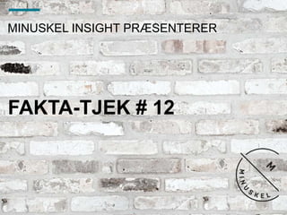 MINUSKEL INSIGHT PRÆSENTERER
FAKTA-TJEK # 12
 