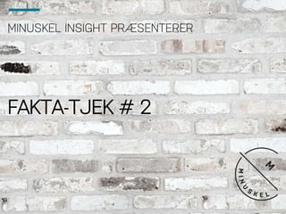 MINUSKEL INSIGHT PRÆSENTERER
FAKTA-TJEK # 2
 