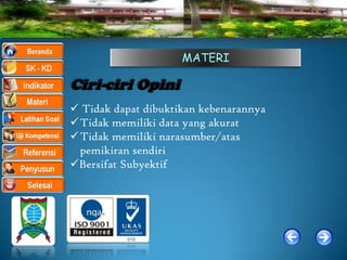 MATERI

Ciri-ciri Opini
 Tidak dapat dibuktikan kebenarannya
Tidak memiliki data yang akurat
Tidak memiliki narasumber/atas
 pemikiran sendiri
Bersifat Subyektif
 