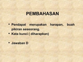 PEMBAHASAN
 Pendapat merupakan harapan, buah
pikiran seseorang.
 Kata kunci ( diharapkan)
 Jawaban D
 