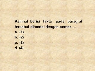 Kalimat berisi fakta pada paragraf
tersebut ditandai dengan nomor….
a. (1)
b. (2)
c. (3)
d. (4)
 