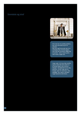 Domstole og straf

     Det er normalt domstolene, der vurderer, om en tiltalt person
     er skyldig og skal straffes. Man kan kun blive straffet for at
     overtræde loven, hvis der står direkte i loven, at man kan blive
     straffet for det, man har gjort.

     De almindelige straffe i Danmark er bøde eller fængsel. Den
     hårdeste straf, man kan få, er fængsel på livstid. Der er ikke
     dødsstraf i Danmark. En fængselsstraf kan være ubetinget eller
     betinget. En ubetinget fængselsstraf medfører*, at man skal
     sidde i fængsel. En betinget fængselsstraf medfører, at man kan
     undgå at komme i fængsel, hvis man opfylder nogle betingelser
     i en periode. Disse betingelser bliver fastsat af domstolene.

     Hvis man bliver straffet, kan det blive noteret på éns straffe-
     attest. Det afhænger af, hvad man er blevet straffet for. En          Hvis man har et juridisk problem,
     straffeattest er et dokument, der oplyser, om en person har           kan man henvende sig til en
     været straffet for visse forbrydelser, hvad personen er straffet      advokat.
     for, og hvilken straf han eller hun har fået. Arbejdsgivere beder     Man kan også henvende sig til en
     ofte om at se en straffeattest, før de ansætter en person.            retshjælp eller Advokatvagten,
                                                                           hvor man kan få anonym rådgivning
     Arbejdsgiveren kan nægte* at ansætte personer, der er blevet
                                                                           af jurister - det er enten gratis
     straffet, eller som ikke vil vise deres straffeattest. Hvis man har   eller koster meget lidt.
     behov for at vise en straffeattest, skal man henvende sig til den
     lokale politistation.

     Domstolene er uafhængige. Det betyder, at regeringen eller
     Folketinget ikke kan bestemme, hvordan domstolene skal dømme          Unge under 14 år kan ikke straffes
     i en bestemt sag. Dommerne skal kun rette sig efter, hvad der         og kan altså ikke blive dømt til
     står i de love, som regeringen og Folketinget har vedtaget.           at betale bøder eller komme i
     Regeringen eller Folketinget kan heller ikke fyre en dommer,          fængsel. Myndighederne kan dog
     hvis de er utilfredse med de domme, som han eller hun afsiger*.       beslutte, at den unge skal an-
                                                                           bringes uden for hjemmet, eller
                                                                           pålægge* den unge at deltage i
     De fleste sager afgøres i byretten. Der er 24 byretter fordelt        nogle bestemte aktiviteter.
     over hele landet. Når der er afsagt dom i byretten, kan man
     normalt anke* dommen til landsretten, hvis man er uenig i
     byrettens dom. Der er to landsretter i Danmark: Østre Landsret
     i København og Vestre Landsret i Viborg. Domme, som lands-
     retten har afsagt, kan i særlige tilfælde ankes til Danmarks
     højeste domstol, Højesteret.




72
 