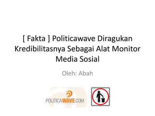 [ Fakta ] Politicawave Diragukan
Kredibilitasnya Sebagai Alat Monitor
             Media Sosial
             Oleh: Abah
 