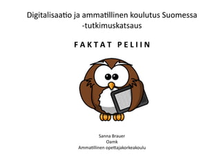 Digitalisaa(o	ja	amma(llinen	koulutus	Suomessa	
-tutkimuskatsaus		
Sanna	Brauer	
Oamk		
Amma(llinen	ope8ajakorkeakoulu
F	A	K	T	A	T			P	E	L	I	I	N	
 