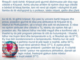 Rregulli i dytë është: Krijesat janë gjurmë dëshmuese për disa nga cilësitë e Krijuesit. Ashtu sikurse arritëm të njohim disa nga cilësitë e bërësit të kësaj llambe, tani në vend që objekt i vëzhgimit të jetë llamba do të vëzhgojmë ty o profesor, tokën mbarë, qiellin dhe çfarë  ka në të, të gjithë krijesat. Kjo pasi ky univers bartë tregues dhe prova, posedon gjurmë të disa prej atributeve të Krijuesit të tij, Allahut të Plotfuqishëm, që e kriojoi dhe solli në ekzistencë. E nëse ne njohim atributet dhe cilësitë e Tij, kështu do njohim Atë që i posedon ato. Ra dakord lidhur me këtë rregull dhe e konfirmoi atë. I thashë ky do jetë programi përmes të cilit do hulumtojmë. I thashë, lidhur me trupin tënd dhe temperaturën e tij, si fiksohet ajo në 37°C. Ky trup bën kondencionerin e temperaturës. Kështu kur në verë temperatura e jashtme mund të jetë tepër e nxehtë, edhe 50°C,  temperatura  e trupit tënd qëndron fikse 37°C. E pyeta përse  nxehtësia nuk  kalon nga ambienti i jashtëm tek trupi yt. A s’është  kjo pasi trupi yt  është i paisur me aparatura përkatëse, djersët që  dalin, njomin , lagin rrobat, freskojnë gjakun duke mbetur  temperature  e trupit stabël 37°C.  