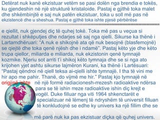 Detërat nuk kanë ekzistuar vetëm se pasi dolën nga brendia e tokës, ku gjendeshin në një strukturë kristaloide. Pastaj e gjithë toka malet dhe shkëmbinjtë e saj nuk patën ekzistuar, toka u soll më pas në  ekzistencë dhe u sheshua. Pastaj e gjithë toka ishte pjesë përbërëse  e qiellit, nuk gjendej diç të quhej tokë. Toka më pas u veçua si rezultat i shkëputjes dhe ndarjes së saj nga qielli. Sikurse ka thënë i Lartamdhëruari: “A nuk e shikojnë ata që nuk besojnë (blasfemojnë) se qiejtë dhe toka qenë njësh dhe i ndamë”. Pastaj këto yje dhe këto trupa qiellor, miliarda e miliarda, nuk ekzistonin qenë tymnajë kozmike. Njeriu sot arriti t’i shikoj këto tymnaja dhe se si nga ato krijohen yjet ashtu sikurse lajmëron Kurani, ka thënë i Lartësuari: “Pastaj qëndroi në qiell teksa ai-qielli ishte tymnajë. I tha të vini me hir apo me pahir. Thanë, do vijmë me hir.” Pastaj kjo tymnajë në  origjinë ishte  në një formë radiacionesh-rrezesh radioaktive ndërsa    para se të ishin rreze radioaktive ishin diç krejt e    vogël. Duke filluar nga viti 1964 shkenctarët e   specializuar në lëmenj të ndryshëm të universit filluan   të konkludojnë se edhe ky univers ka një fillim dhe se    më parë nuk ka pas ekzistuar diçka që quhej univers.  