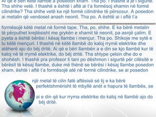 Ai që e bëri këtë llambë a posedon xham. Tha po. I thashë a je i sigurtë. Tha shihe vetë. I thashë a është i aftë ai t’a formësoj xhamin në formë cilindrike? Tha shihe vetë ka një formë cilindrike të përsosur. A posedon ai metalin që vendoset anash neonit. Tha po. A është ai i aftë t’a  formësojë këtë metal në formë tape. Tha, po, shihe. E ka bërë metalin të përputhet krejtësisht me grykën e xhamit të neonit, pa asnjë çalim. E pyeta a është bërësi i kësaj llambe i mençur. Tha po. Shikoje me sytë e tu këtë mençuri. I thashë në këtë llambë do kaloj rrymë elektrike dhe atëherë ajo do bëj dritë. Ai që e bëri llambën a e din se kjo llambë kur të kaloj në të rrymë elektrike, do bëj dritë. Tha shtype çelsin dhe do e shohësh. I thashë pra profesor ti tani po dëshmon i sigurtë për cilësitë e bërësit të kësaj llambe, duke më thënë se bërësi i kësaj llambe posedon xham, është i aftë t’a formësojë atë në formë cilindrike, se ai posedon    një metal të cilin falë aftësisë së tij e ka bërë    perfektshmërisht të mbyllë anët e hapura të llambës, se    ai e din që kur rryma elektrike do kaloj në llambë ajo do    bëj dritë.  