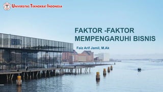 FAKTOR -FAKTOR
MEMPENGARUHI BISNIS
Faiz Arif Jamil, M.Ak
 