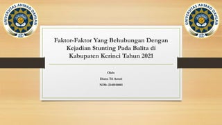 Faktor-Faktor Yang Behubungan Dengan
Kejadian Stunting Pada Balita di
Kabupaten Kerinci Tahun 2021
Oleh:
Diana Tri Astuti
NIM: 2140510081
 