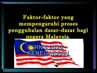 Faktor-faktor yang
mempengaruhi proses
penggubalan dasar-dasar bagi
negara Malaysia.
HNS 2013HNS 2013
KENEGARAANKENEGARAAN
 