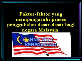 Faktor-faktor yang mempengaruhi proses penggubalan dasar-dasar bagi negara Malaysia. HNS 2013 KENEGARAAN   