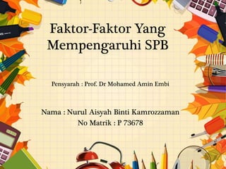 Faktor-Faktor Yang
Mempengaruhi SPB
Pensyarah : Prof. Dr Mohamed Amin Embi
Nama : Nurul Aisyah Binti Kamrozzaman
No Matrik : P 73678
 