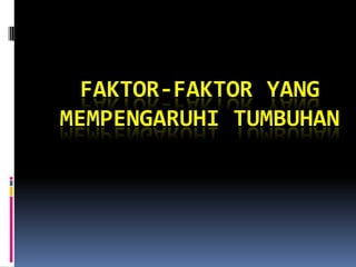 FAKTOR-FAKTOR YANG
MEMPENGARUHI TUMBUHAN
 