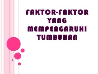 FAKTOR-FAKTOR YANG MEMPENGARUHI TUMBUHAN 