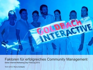 Faktoren für erfolgreiches Community Management
Swiss Internet Marketing Day Fribourg 2012

19.01.2012 / Remo Schläpfer
 