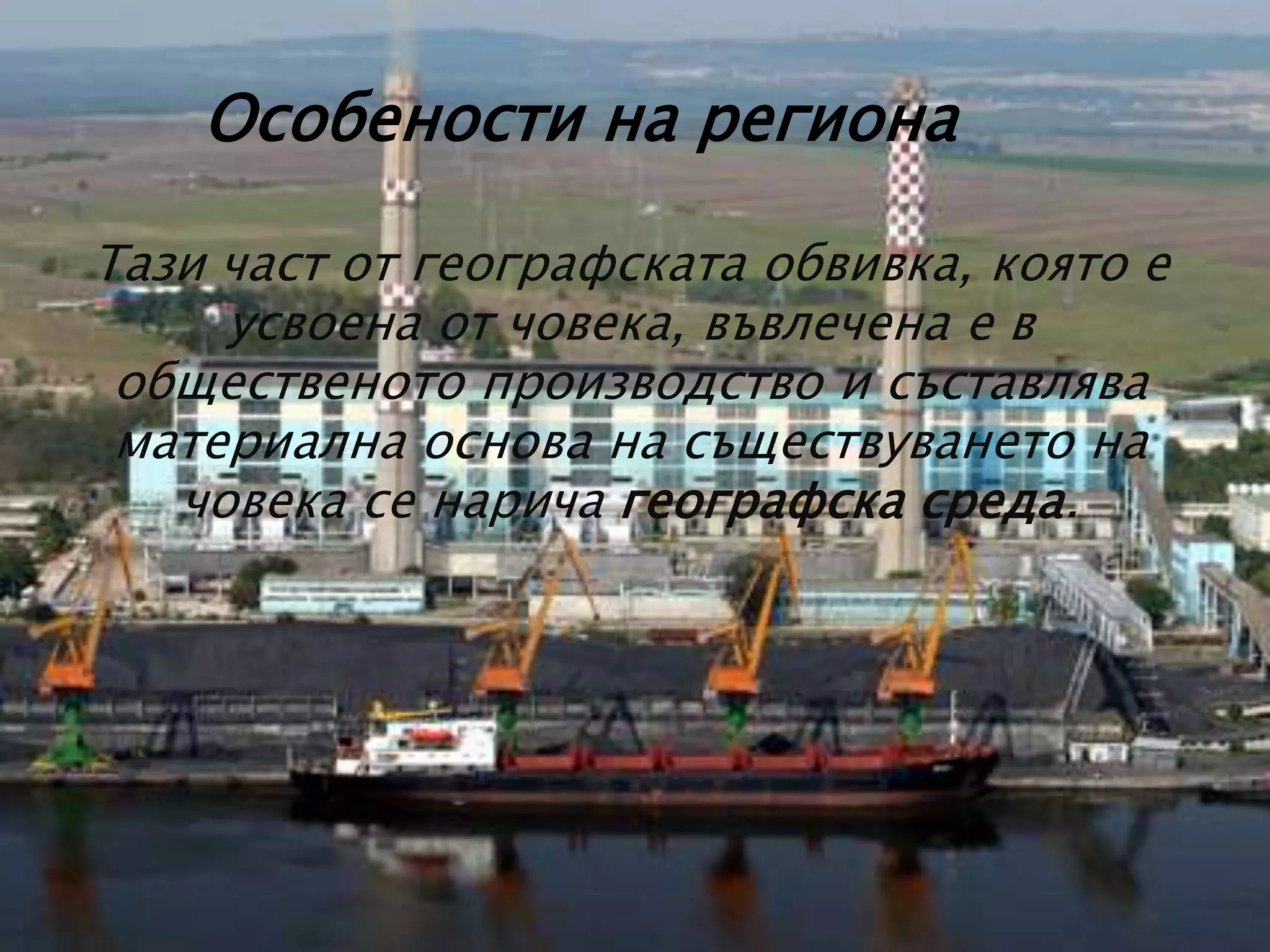 Особености на региона
Тази част от географската обвивка, която е
усвоена от човека, въвлечена е в
общественото производство и съставлява
материална основа на съществуването на
човека се нарича географска среда.
 