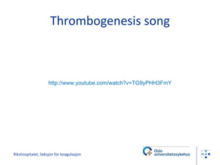 Thrombogenesis song Rikshospitalet, Seksjon for koagulasjon http://www.youtube.com/watch?v=TG9yPHH3FmY   