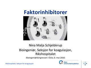 Faktorinhibitorer Nina Malja Schjelderup Bioingeniør, Seksjon for koagulasjon, Rikshospitalet Bioingeniørkongressen i Oslo, 6. mai 2010 Rikshospitalet, Seksjon for koagulasjon 