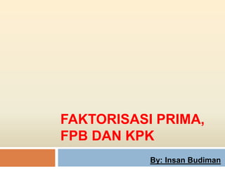 FAKTORISASI PRIMA,
FPB DAN KPK
By: Insan Budiman
 