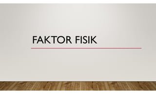 FAKTOR FISIK
 
