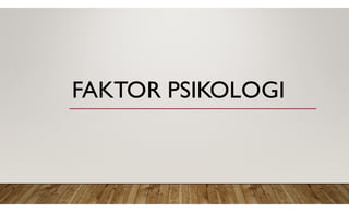 FAKTOR PSIKOLOGI
 